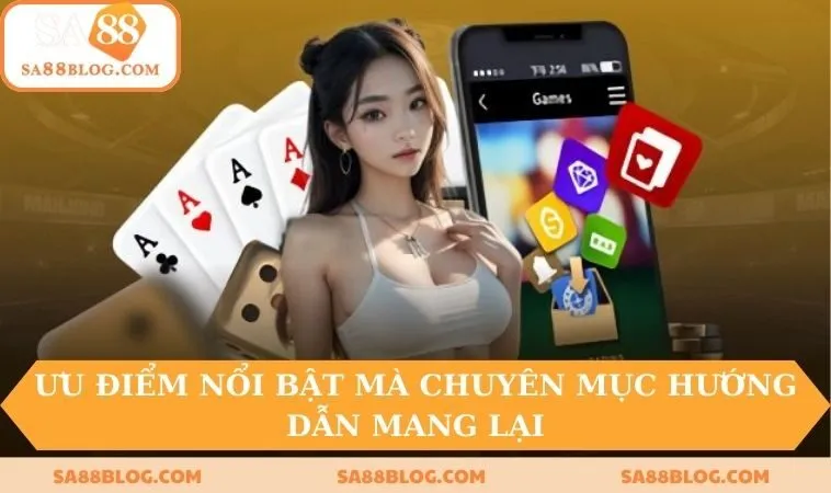 Ưu điểm nổi bật mà chuyên mục hướng dẫn mang lại